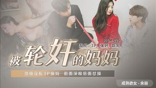 【果冻传媒】成熟欲女-余丽【被轮奸的妈妈】顶级淫乱3P操妈，前面深喉后面怼操，高清720P原版首发【91CM-225】